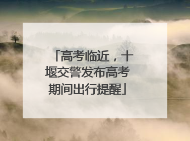 高考临近，十堰交警发布高考期间出行提醒